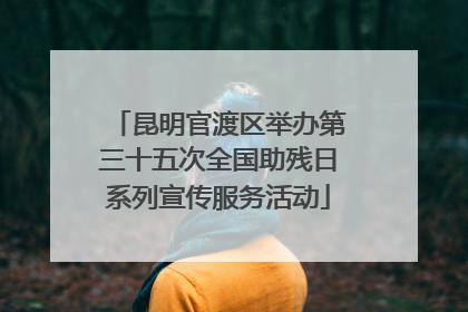 昆明官渡区举办第三十五次全国助残日系列宣传服务活动