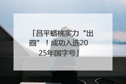 昌平蟠桃实力“出圈”！成功入选2025年国字号