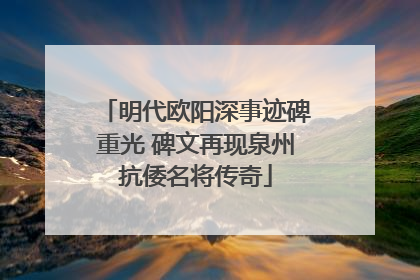 明代欧阳深事迹碑重光 碑文再现泉州抗倭名将传奇