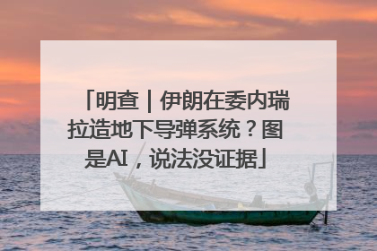 明查｜伊朗在委内瑞拉造地下导弹系统？图是AI，说法没证据
