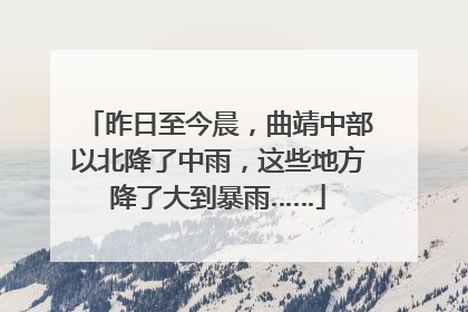 昨日至今晨，曲靖中部以北降了中雨，这些地方降了大到暴雨……