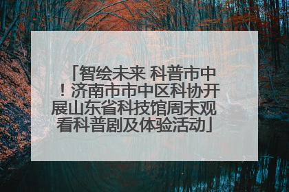 智绘未来 科普市中！济南市市中区科协开展山东省科技馆周末观看科普剧及体验活动