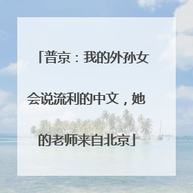 普京：我的外孙女会说流利的中文，她的老师来自北京