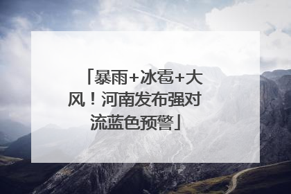 暴雨+冰雹+大风！河南发布强对流蓝色预警