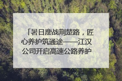 暑日鏖战荆楚路,匠心养护筑通途——江汉公司开启高速公路养护专项工程建设热潮