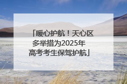 暖心护航！天心区多举措为2025年高考考生保驾护航