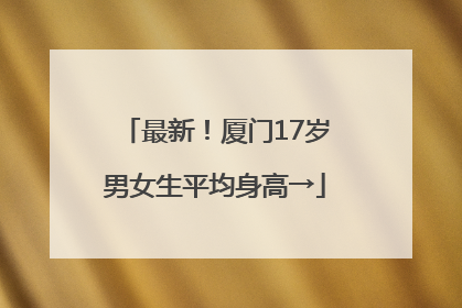 最新！厦门17岁男女生平均身高→