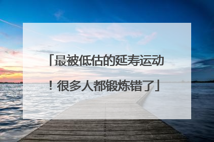 最被低估的延寿运动！很多人都锻炼错了