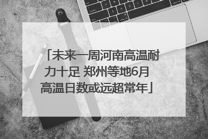 未来一周河南高温耐力十足 郑州等地6月高温日数或远超常年