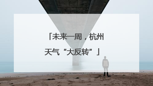 未来一周，杭州天气“大反转”