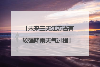 未来三天江苏省有较强降雨天气过程