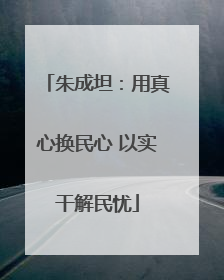 朱成坦：用真心换民心 以实干解民忧