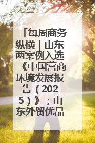 每周商务纵横｜山东两案例入选《中国营商环境发展报告（2025）》；山东外贸优品购物季进机关活动在济南举办
