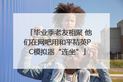 毕业季老友相聚 他们在网吧用和平精英PC模拟器“连坐”