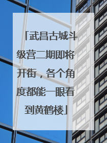 武昌古城斗级营二期即将开街，各个角度都能一眼看到黄鹤楼