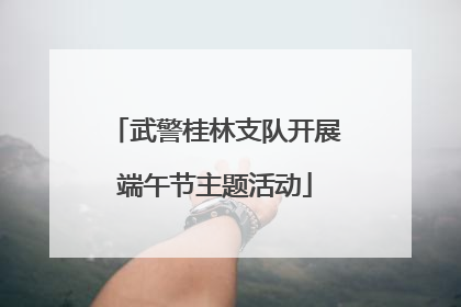 武警桂林支队开展端午节主题活动