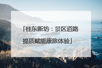 桂东新坊：景区道路提质赋能康旅体验