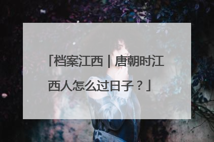 档案江西｜唐朝时江西人怎么过日子？