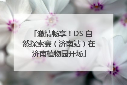 激情畅享！DS 自然探索赛（济南站）在济南植物园开场