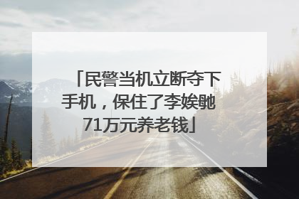 民警当机立断夺下手机，保住了李娭毑71万元养老钱