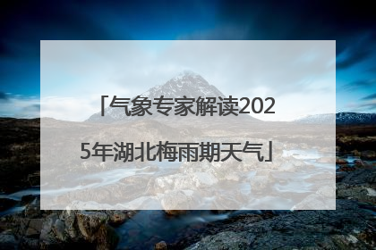 气象专家解读2025年湖北梅雨期天气