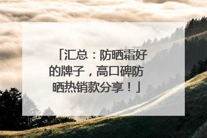 汇总：防晒霜好的牌子，高口碑防晒热销款分享！