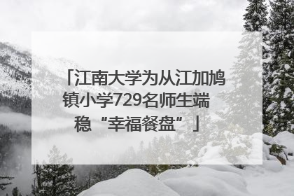 江南大学为从江加鸠镇小学729名师生端稳“幸福餐盘”