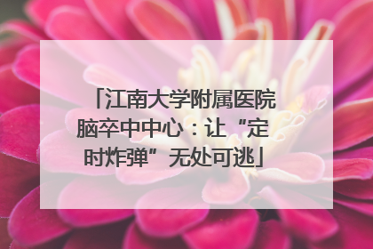 江南大学附属医院脑卒中中心：让“定时炸弹”无处可逃