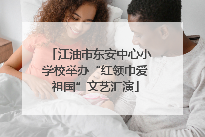 江油市东安中心小学校举办“红领巾爱祖国”文艺汇演