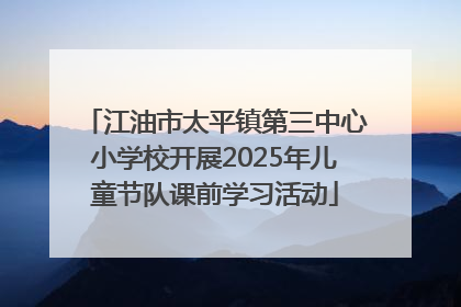 江油市太平镇第三中心小学校开展2025年儿童节队课前学习活动