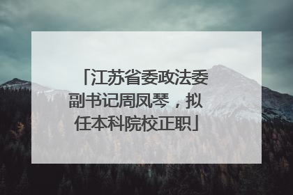 江苏省委政法委副书记周凤琴，拟任本科院校正职