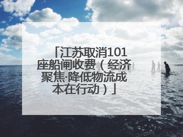 江苏取消101座船闸收费（经济聚焦·降低物流成本在行动）