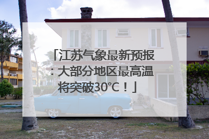 江苏气象最新预报：大部分地区最高温将突破30℃！
