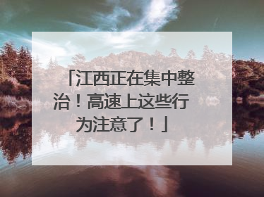 江西正在集中整治！高速上这些行为注意了！