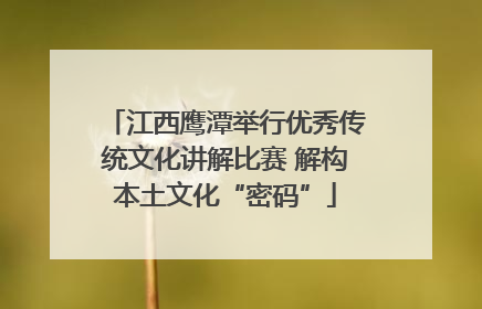 江西鹰潭举行优秀传统文化讲解比赛 解构本土文化“密码”