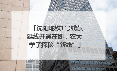 沈阳地铁1号线东延线开通在即，农大学子探秘“新线”