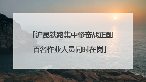 沪昆铁路集中修奋战正酣 百名作业人员同时在岗