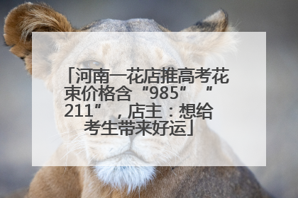 河南一花店推高考花束价格含“985”“211”，店主：想给考生带来好运