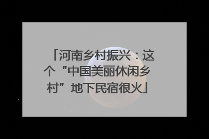 河南乡村振兴：这个“中国美丽休闲乡村”地下民宿很火