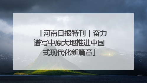 河南日报特刊｜奋力谱写中原大地推进中国式现代化新篇章