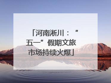 河南淅川：“五一”假期文旅市场持续火爆