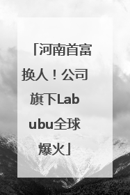河南首富换人！公司旗下Labubu全球爆火