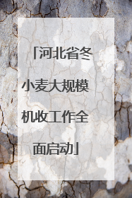 河北省冬小麦大规模机收工作全面启动
