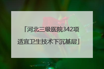 河北三级医院342项适宜卫生技术下沉基层