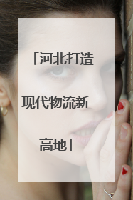 河北打造现代物流新高地