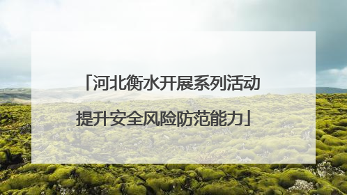 河北衡水开展系列活动提升安全风险防范能力