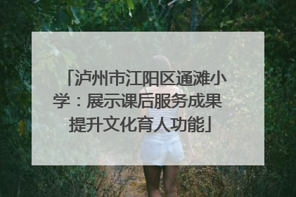 泸州市江阳区通滩小学：展示课后服务成果 提升文化育人功能