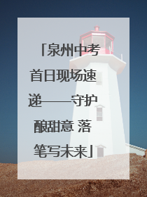 泉州中考首日现场速递——守护酿甜意 落笔写未来