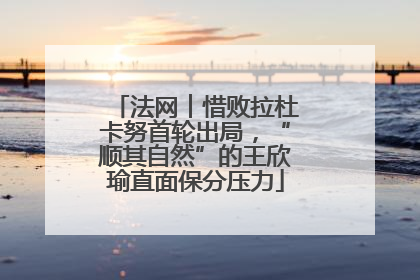 法网︱惜败拉杜卡努首轮出局，“顺其自然”的王欣瑜直面保分压力