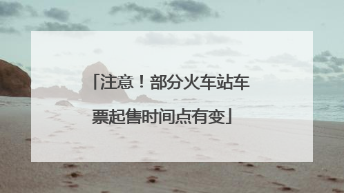 注意！部分火车站车票起售时间点有变